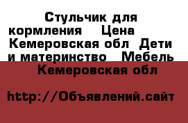 Стульчик для кормления  › Цена ­ 900 - Кемеровская обл. Дети и материнство » Мебель   . Кемеровская обл.